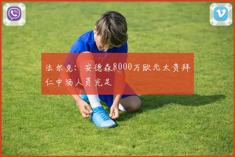 法尔克：安德森8000万欧元太贵拜仁中场人员充足