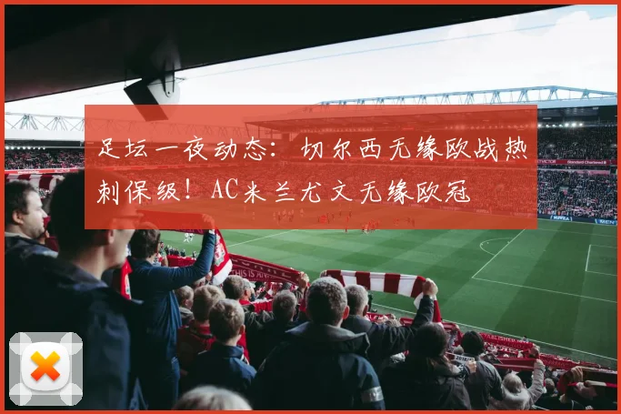 足坛一夜动态：切尔西无缘欧战热刺保级！AC米兰尤文无缘欧冠