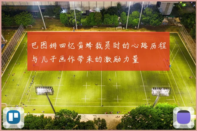 巴图姆回忆黄蜂裁员时的心路历程与儿子画作带来的激励力量