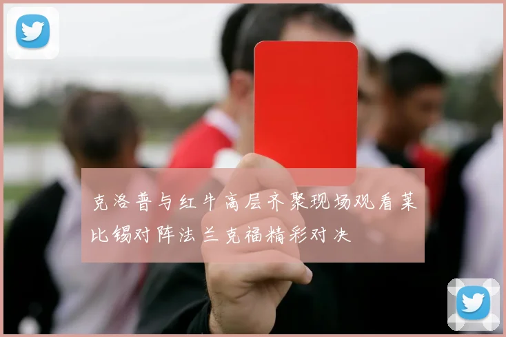 克洛普与红牛高层齐聚现场观看莱比锡对阵法兰克福精彩对决