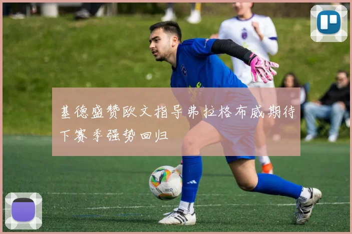 基德盛赞欧文指导弗拉格布威期待下赛季强势回归