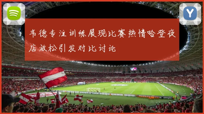 韦德专注训练展现比赛热情哈登夜店放松引发对比讨论